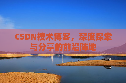 CSDN技术博客，深度探索与分享的前沿阵地